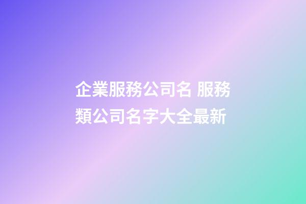 企業服務公司名 服務類公司名字大全最新-第1張-公司起名-玄機派